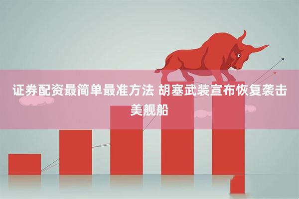 证券配资最简单最准方法 胡塞武装宣布恢复袭击美舰船