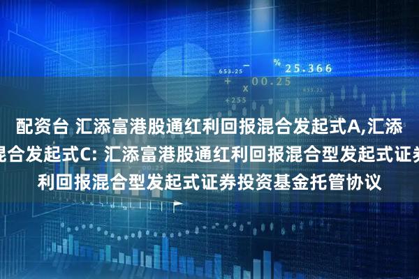 配资台 汇添富港股通红利回报混合发起式A,汇添富港股通红利回报混合发起式C: 汇添富港股通红利回报混合型发起式证券投资基金托管协议