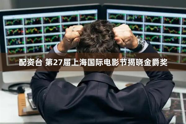 配资台 第27届上海国际电影节揭晓金爵奖