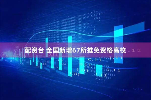 配资台 全国新增67所推免资格高校
