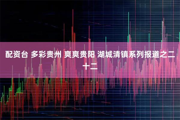 配资台 多彩贵州 爽爽贵阳 湖城清镇系列报道之二十二